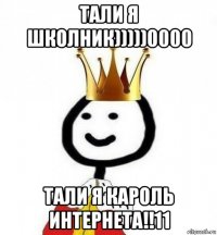 тали я школник)))))0000 тали я кароль интернета!!11