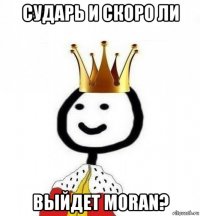 сударь и скоро ли выйдет moran?