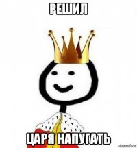 решил царя напугать