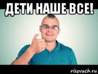 дети наше все! 