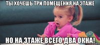 ты хочешь три помещения на этаже но на этаже всего два окна!