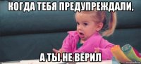 когда тебя предупреждали, а ты не верил