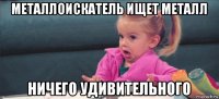 металлоискатель ищет металл ничего удивительного