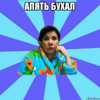 апять бухал 