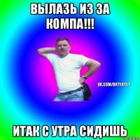 вылазь из за компа!!! итак с утра сидишь