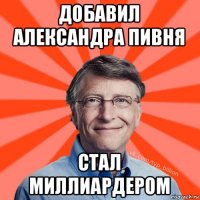 добавил александра пивня стал миллиардером