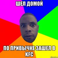 шел домой по привычке зашел в kfc