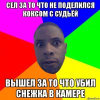 сел за то что не поделился коксом с судьёй вышел за то что убил снежка в камере