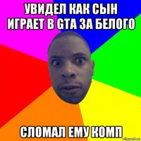 увидел как сын играет в gta за белого сломал ему комп