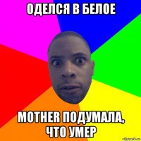 оделся в белое mother подумала, что умер