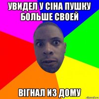 увидел у сіна пушку больше своей вігнал из дому