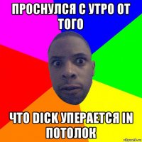 проснулся с утро от того что dick уперается in потолок