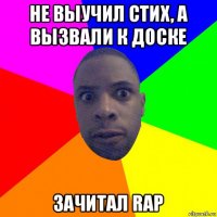 не выучил стих, а вызвали к доске зачитал rap