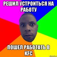 решил устроиться на работу пошел работать в kfc