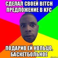 сделал своей bitch предложение в kfc подарив ей кольцо, баскетбольное