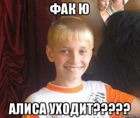 фак ю алиса уходит?????