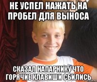 не успел нажать на пробел для выноса сказал напарнику что горячие клавиши сбились