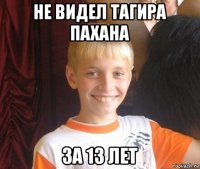 не видел тагира пахана за 13 лет