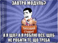 завтра модуль? а я що? а я роблю все, щоб не робити те, що треба