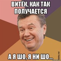 витёк, как так получается а я шо, я ни шо...