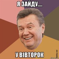 я зайду.... у вівторок