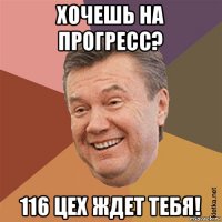 хочешь на прогресс? 116 цех ждет тебя!