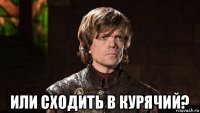  или сходить в курячий?