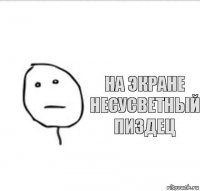 на экране несусветный пиздец