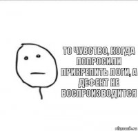 то чувство, когда попросили прикрепить логи, а дефект не воспроизводится