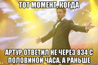 тот момент, когда артур ответил не через 834 с половиной часа, а раньше