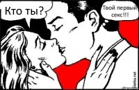 Кто ты? Твой первый секс!!!