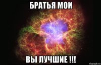 братья мои вы лучшие !!!