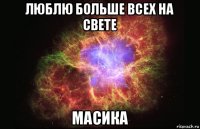 люблю больше всех на свете масика