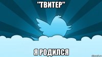 "твитер" я родился