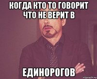 когда кто то говорит что не верит в единорогов