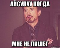 айсулуу когда мне не пишет