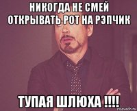 никогда не смей открывать рот на рэпчик тупая шлюха !!!!