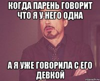 когда парень говорит что я у него одна а я уже говорила с его девкой