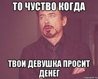 то чуство когда твои девушка просит денег