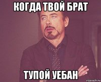 когда твой брат тупой уебан