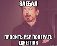 заебал просить psp поиграть джетпак