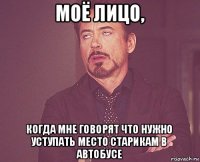 моё лицо, когда мне говорят что нужно уступать место старикам в автобусе