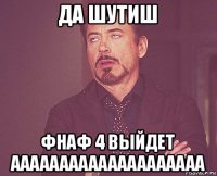 да шутиш фнаф 4 выйдет аааааааааааааааааааа