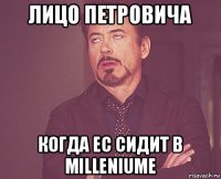 лицо петровича когда ес сидит в milleniume