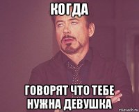 когда говорят что тебе нужна девушка