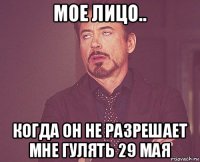 мое лицо.. когда он не разрешает мне гулять 29 мая