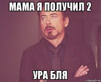 мама я получил 2 ура бля