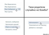 Твои родители случайно не бомба?