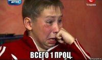  всего 1 проц.