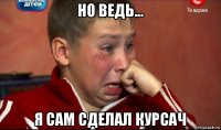 но ведь... я сам сделал курсач